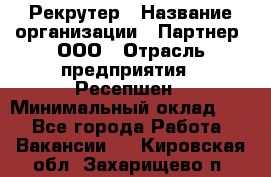 Рекрутер › Название организации ­ Партнер, ООО › Отрасль предприятия ­ Ресепшен › Минимальный оклад ­ 1 - Все города Работа » Вакансии   . Кировская обл.,Захарищево п.